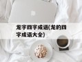 龙字四字成语(龙的四字成语大全)