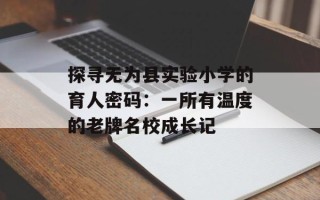 探寻无为县实验小学的育人密码：一所有温度的老牌名校成长记