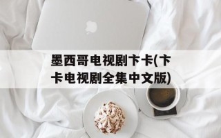 墨西哥电视剧卞卡(卞卡电视剧全集中文版)