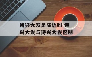 诗兴大发是成语吗 诗兴大发与诗兴大发区别