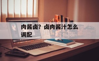 肉酱卤？卤肉酱汁怎么调配