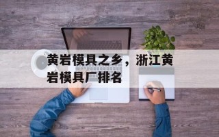 黄岩模具之乡，浙江黄岩模具厂排名
