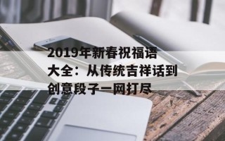 2019年新春祝福语大全：从传统吉祥话到创意段子一网打尽