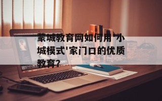 蒙城教育网如何用'小城模式'家门口的优质教育？