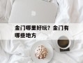 金门哪里好玩？金门有哪些地方