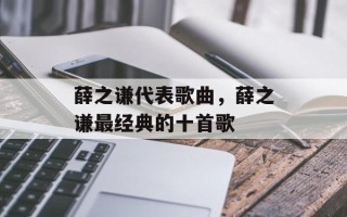 薛之谦代表歌曲，薛之谦最经典的十首歌