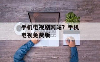 手机电视剧网站？手机电视免费版