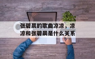 张碧晨的歌曲凉凉，凉凉和张碧晨是什么关系