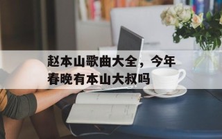 赵本山歌曲大全，今年春晚有本山大叔吗