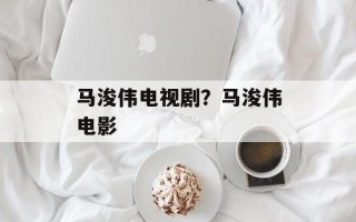 马浚伟电视剧？马浚伟电影