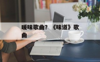 暖味歌曲？《味道》歌曲