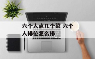 六个人点几个菜 六个人排位怎么排