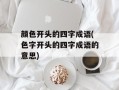 颜色开头的四字成语(色字开头的四字成语的意思)
