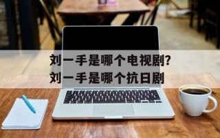 刘一手是哪个电视剧？刘一手是哪个抗日剧