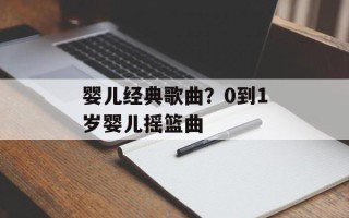 婴儿经典歌曲？0到1岁婴儿摇篮曲