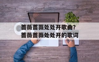 蔷薇蔷薇处处开歌曲？蔷薇蔷薇处处开的歌词