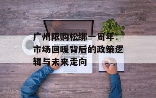 广州限购松绑一周年：市场回暖背后的政策逻辑与未来走向