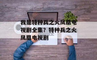 我是特种兵之火凤凰电视剧全集？特种兵之火凤凰电视剧