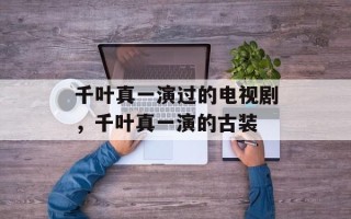 千叶真一演过的电视剧，千叶真一演的古装