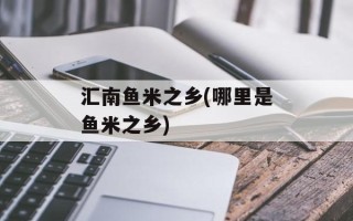 汇南鱼米之乡(哪里是鱼米之乡)