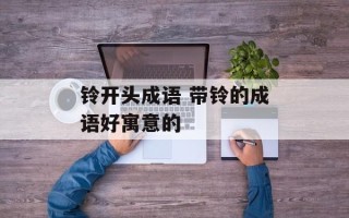 铃开头成语 带铃的成语好寓意的