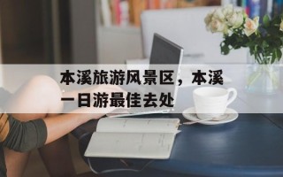 本溪旅游风景区，本溪一日游最佳去处