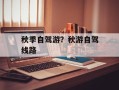 秋季自驾游？秋游自驾线路
