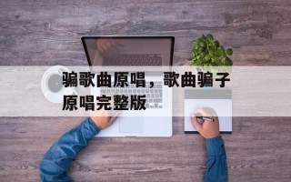 骗歌曲原唱，歌曲骗子原唱完整版