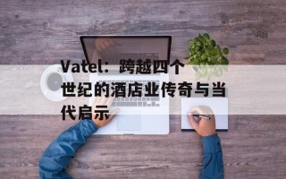Vatel：跨越四个世纪的酒店业传奇与当代启示