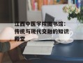 江西中医学院图书馆：传统与现代交融的知识殿堂