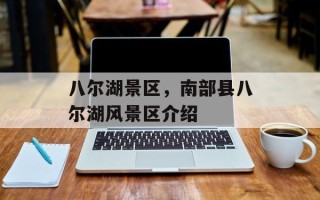 八尔湖景区，南部县八尔湖风景区介绍