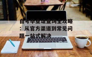 自考毕业证查询全攻略：从官方渠道到常见问题一站式解决