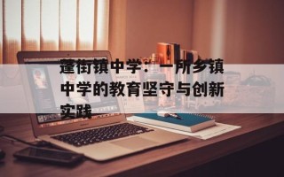 蓬街镇中学：一所乡镇中学的教育坚守与创新实践