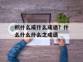 积什么成什么成语？什么什么什么之成语