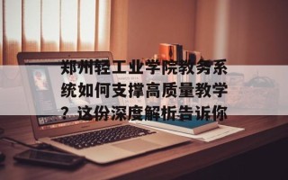 郑州轻工业学院教务系统如何支撑高质量教学？这份深度解析告诉你