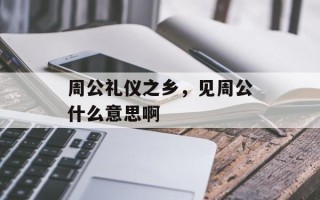 周公礼仪之乡，见周公什么意思啊