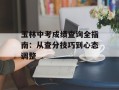 玉林中考成绩查询全指南：从查分技巧到心态调整