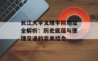 长江大学文理学院地址全解析：历史底蕴与便捷交通的完美结合