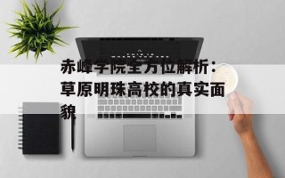 赤峰学院全方位解析：草原明珠高校的真实面貌