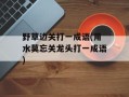 野草边关打一成语(用水莫忘关龙头打一成语)