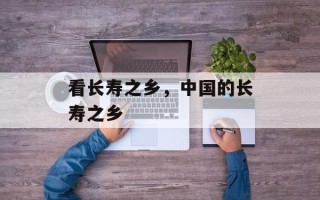 看长寿之乡，中国的长寿之乡