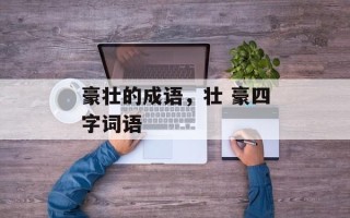豪壮的成语，壮 豪四字词语