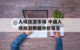 入境旅游市场 中国入境旅游数据分析报告
