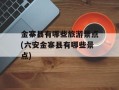 金寨县有哪些旅游景点(六安金寨县有哪些景点)