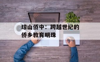 琼山侨中：跨越世纪的侨乡教育明珠