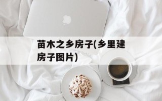 苗木之乡房子(乡里建房子图片)