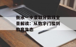 衡水一中录取分数线全景解读：从数字门槛到教育生态