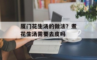 厦门花生汤的做法？煮花生汤需要去皮吗