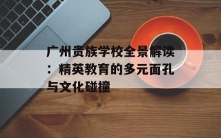 广州贵族学校全景解读：精英教育的多元面孔与文化碰撞