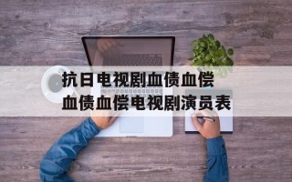 抗日电视剧血债血偿 血债血偿电视剧演员表